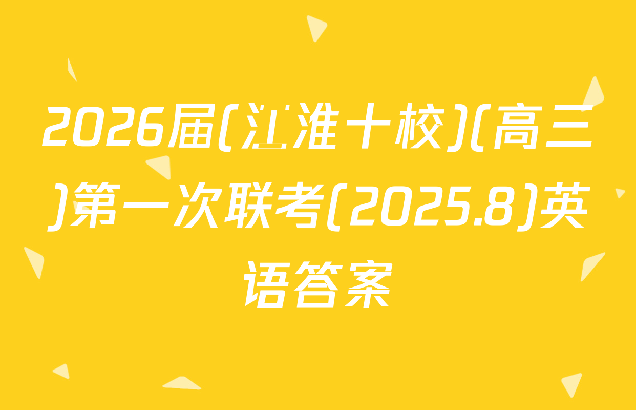 2026届(江淮十校)(高三)第一次联考(2025.8)英语答案