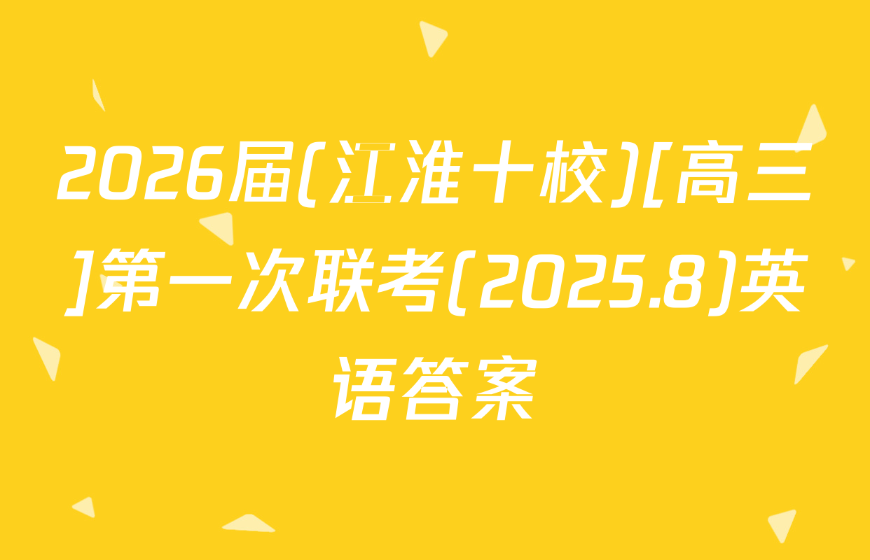2026届(江淮十校)[高三]第一次联考(2025.8)英语答案