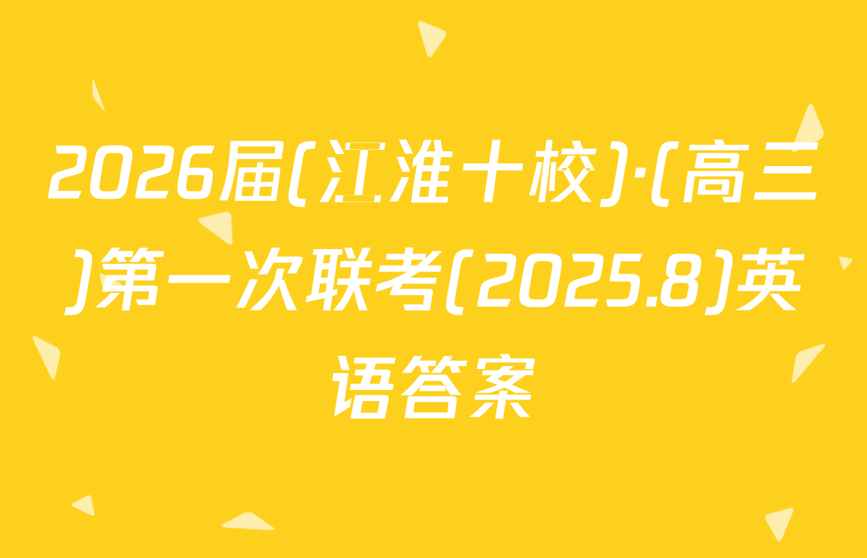 2026届(江淮十校)·(高三)第一次联考(2025.8)英语答案