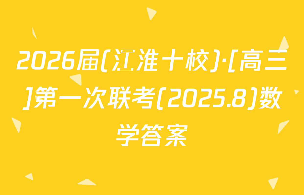 2026届(江淮十校)·[高三]第一次联考(2025.8)数学答案