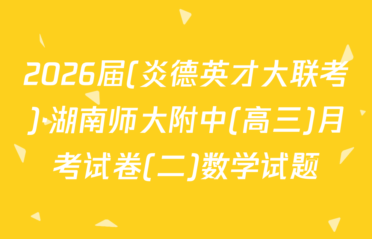 2026届(炎德英才大联考)·湖南师大附中(高三)月考试卷(二)数学试题