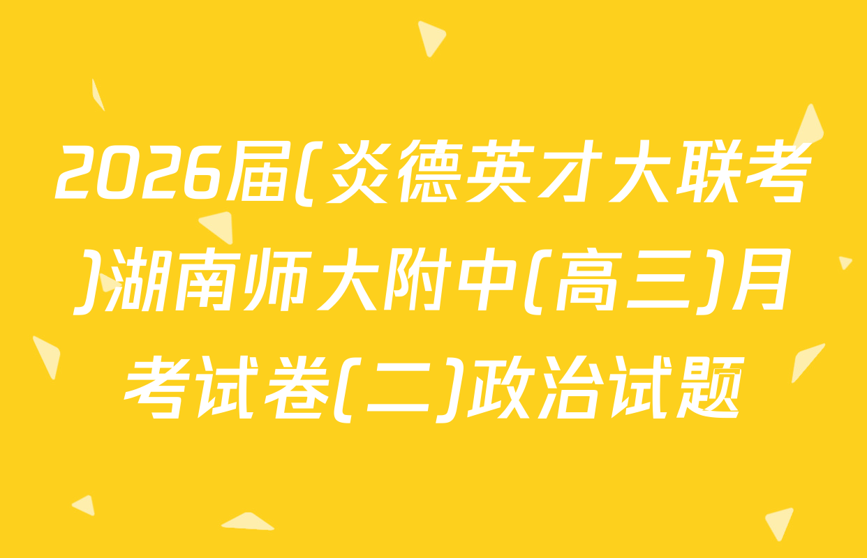 2026届(炎德英才大联考)湖南师大附中(高三)月考试卷(二)政治试题