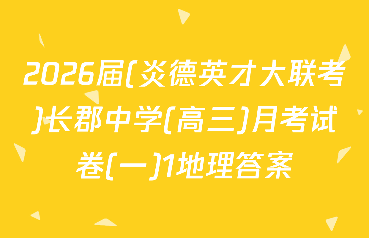2026届(炎德英才大联考)长郡中学(高三)月考试卷(一)1地理答案