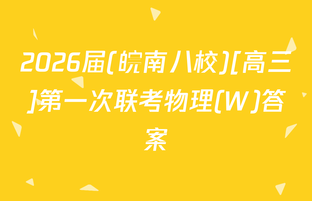 2026届(皖南八校)[高三]第一次联考物理(W)答案