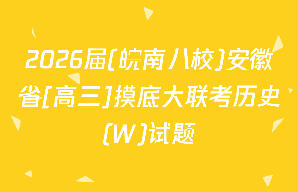 2026届(皖南八校)安徽省[高三]摸底大联考历史(W)试题