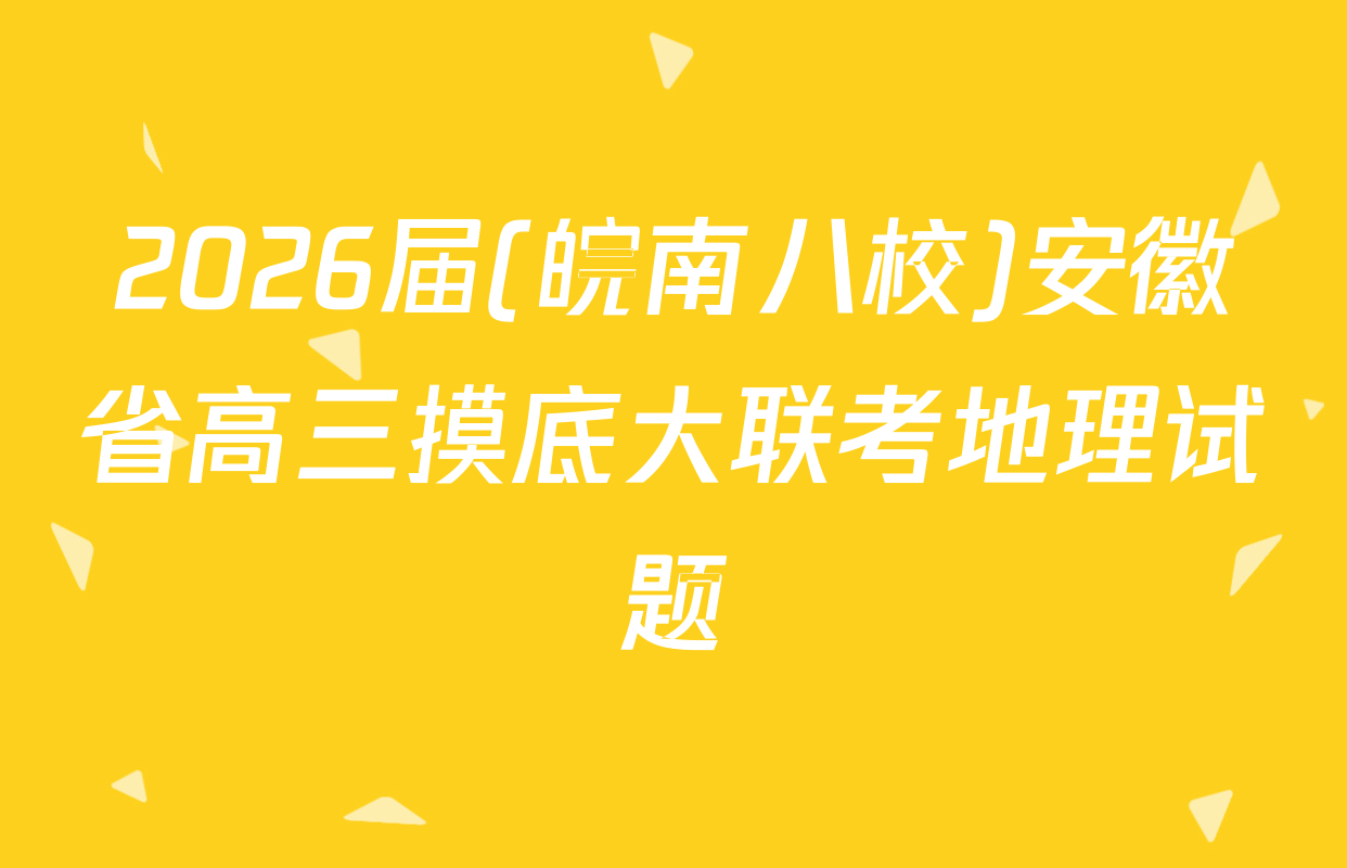 2026届(皖南八校)安徽省高三摸底大联考地理试题