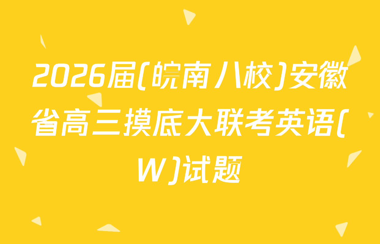 2026届(皖南八校)安徽省高三摸底大联考英语(W)试题