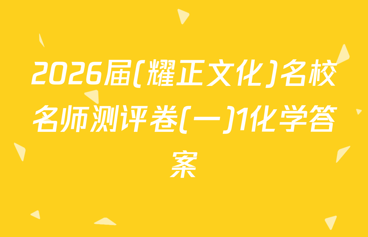 2026届(耀正文化)名校名师测评卷(一)1化学答案