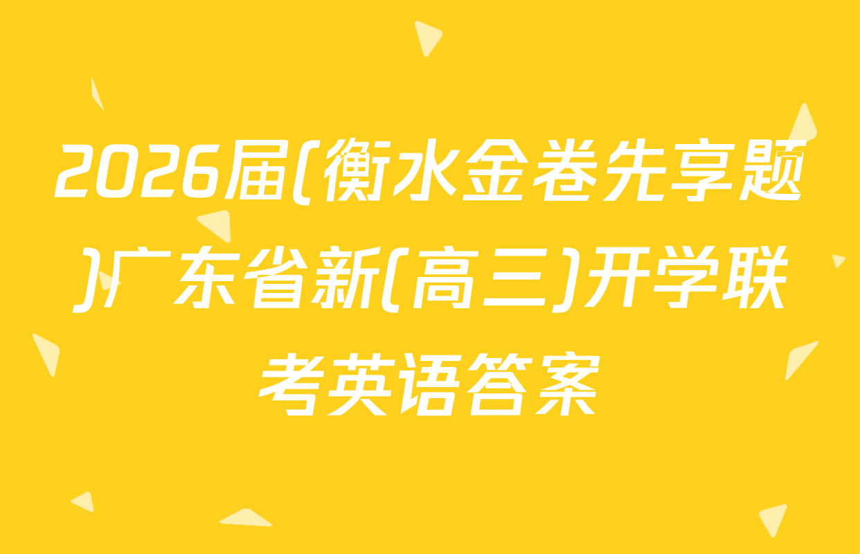 2026届(衡水金卷先享题)广东省新(高三)开学联考英语答案