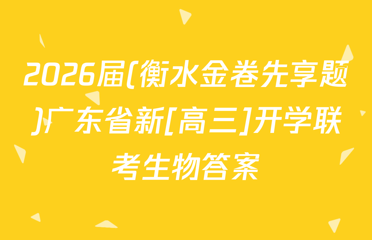 2026届(衡水金卷先享题)广东省新[高三]开学联考生物答案