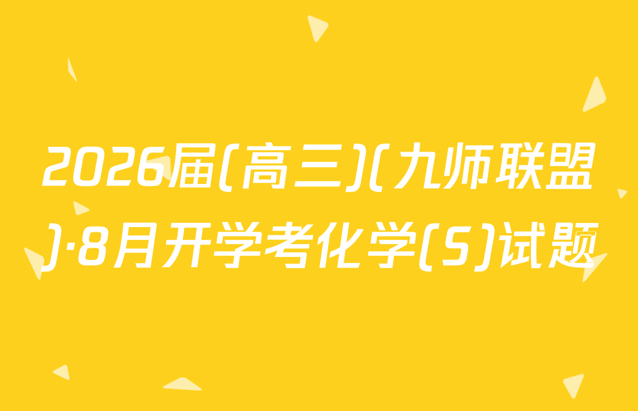 2026届(高三)(九师联盟)·8月开学考化学(S)试题