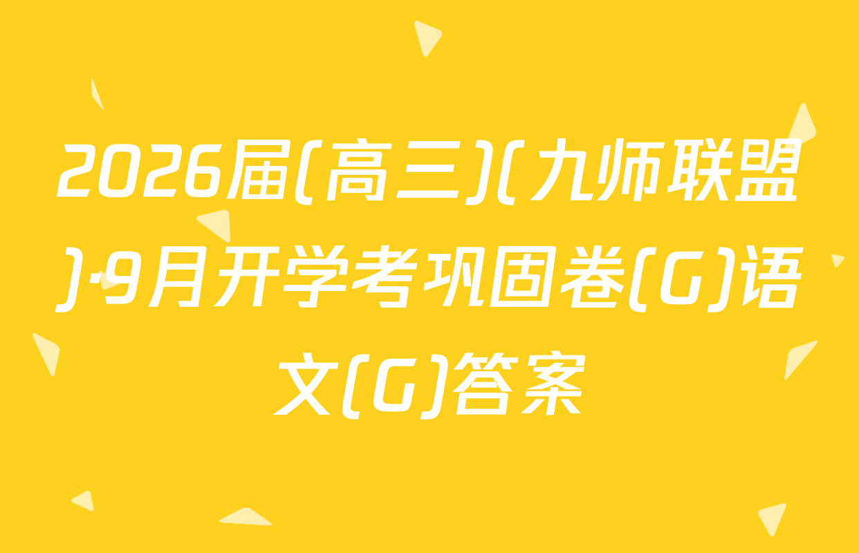 2026届(高三)(九师联盟)·9月开学考巩固卷(G)语文(G)答案