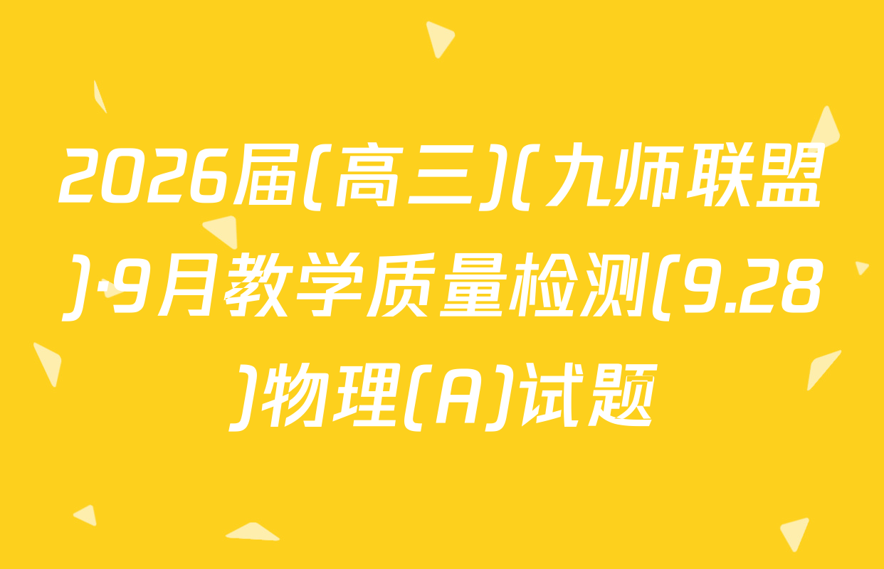 2026届(高三)(九师联盟)·9月教学质量检测(9.28)物理(A)试题