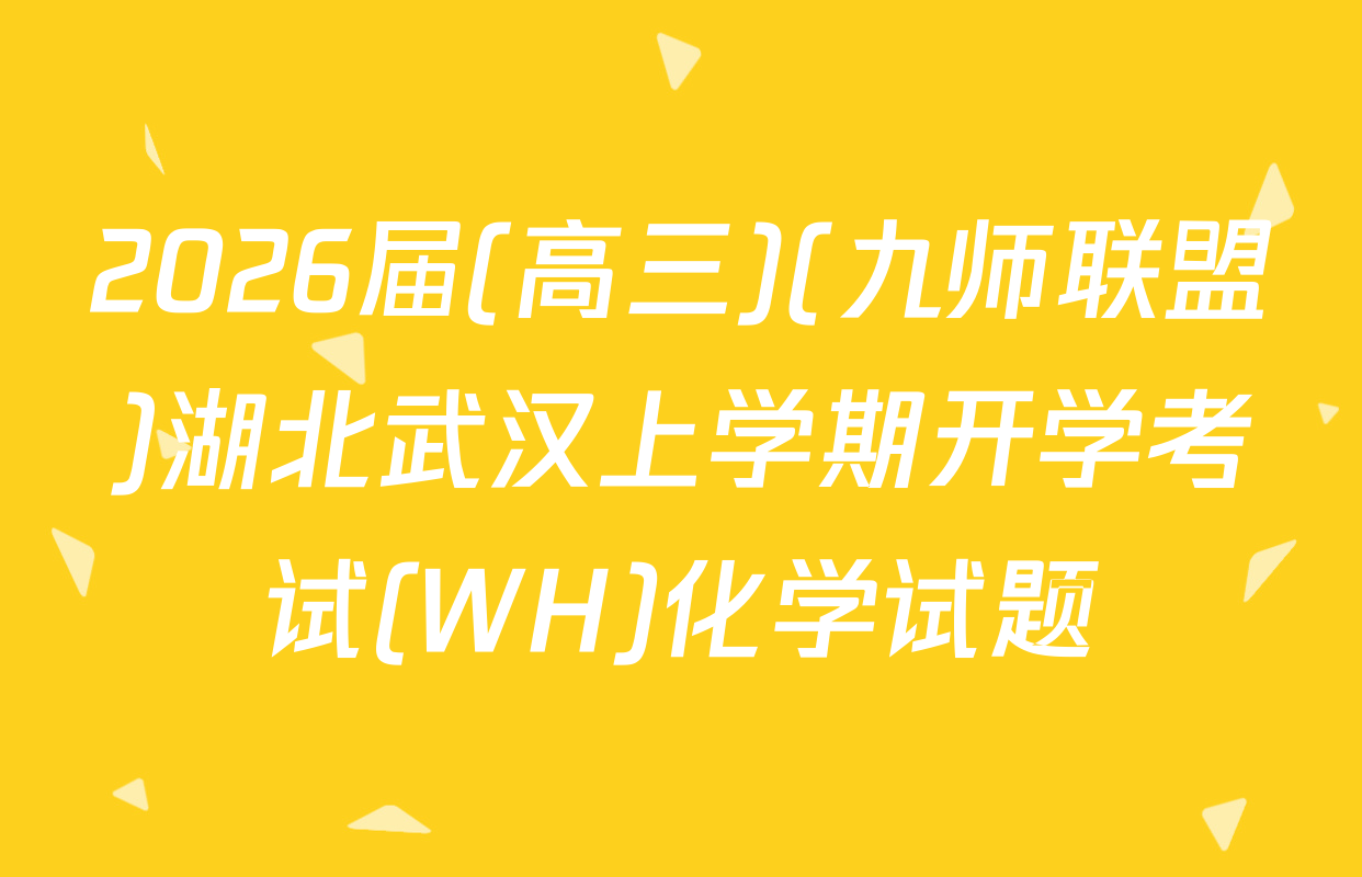 2026届(高三)(九师联盟)湖北武汉上学期开学考试(WH)化学试题