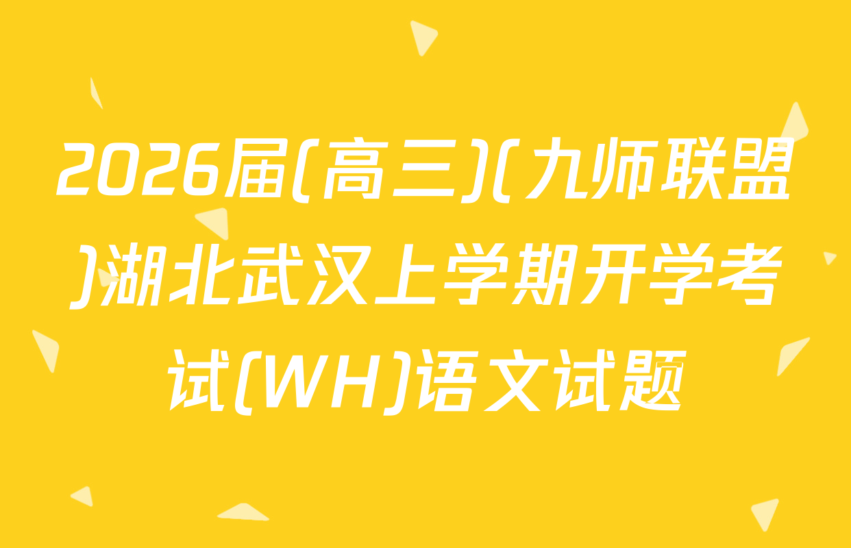 2026届(高三)(九师联盟)湖北武汉上学期开学考试(WH)语文试题
