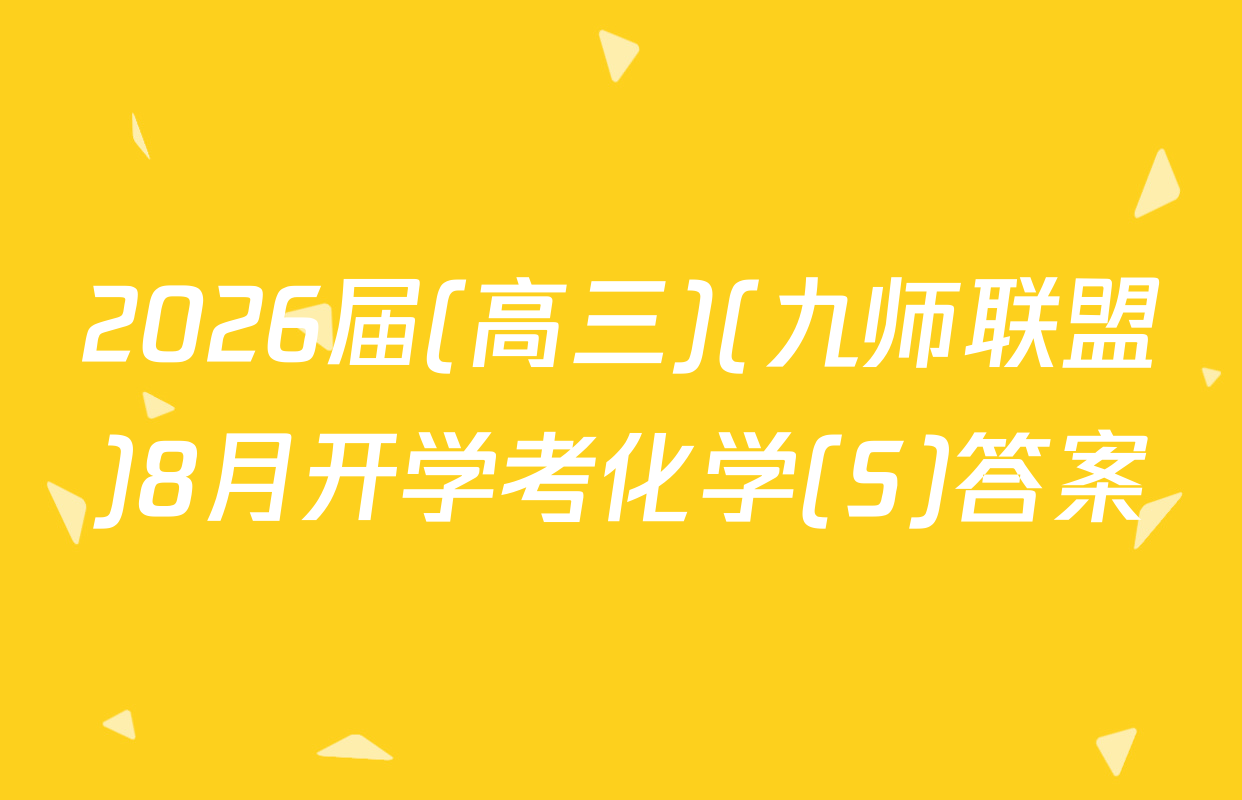 2026届(高三)(九师联盟)8月开学考化学(S)答案