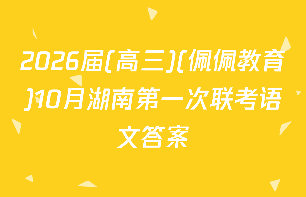 2026届(高三)(佩佩教育)10月湖南第一次联考语文答案