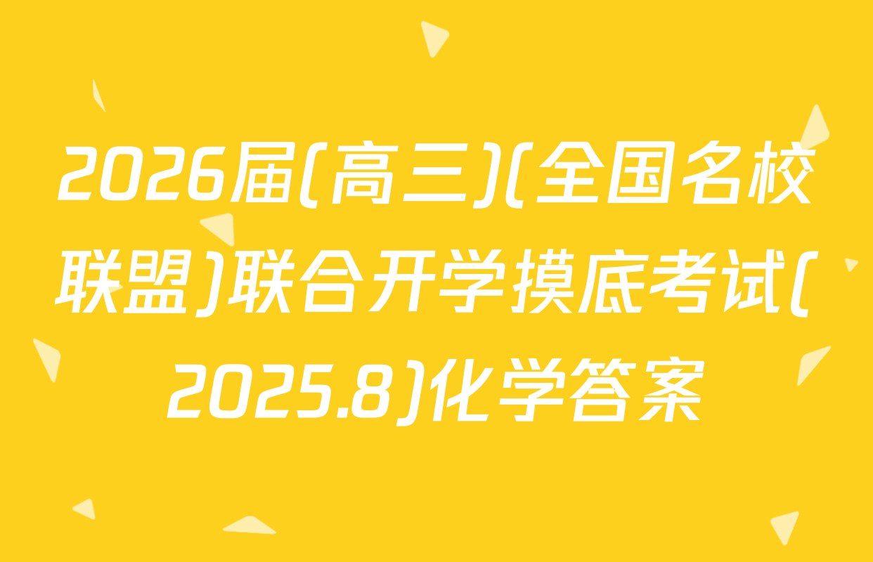 2026届(高三)(全国名校联盟)联合开学摸底考试(2025.8)化学答案