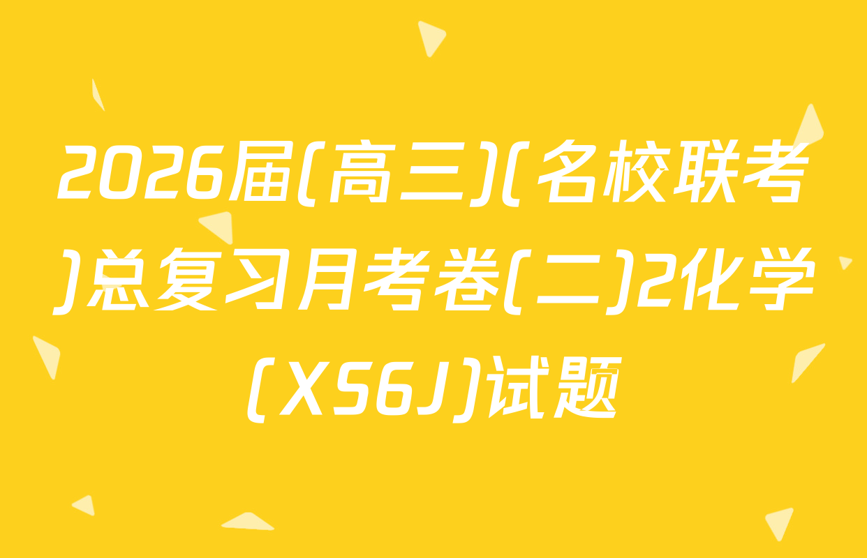 2026届(高三)(名校联考)总复习月考卷(二)2化学(XS6J)试题