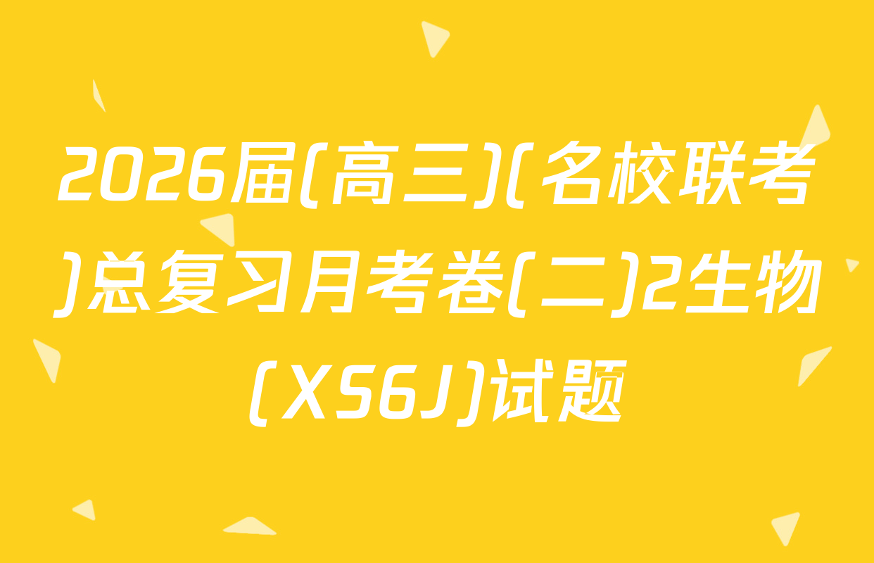 2026届(高三)(名校联考)总复习月考卷(二)2生物(XS6J)试题