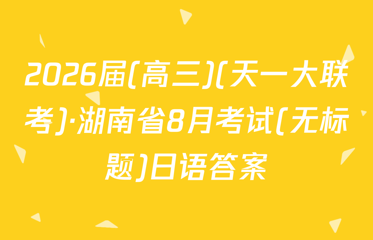 2026届(高三)(天一大联考)·湖南省8月考试(无标题)日语答案