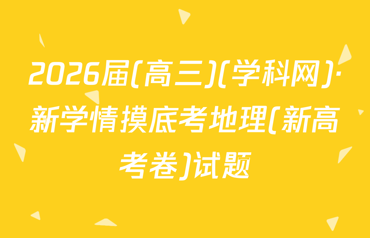 2026届(高三)(学科网)·新学情摸底考地理(新高考卷)试题