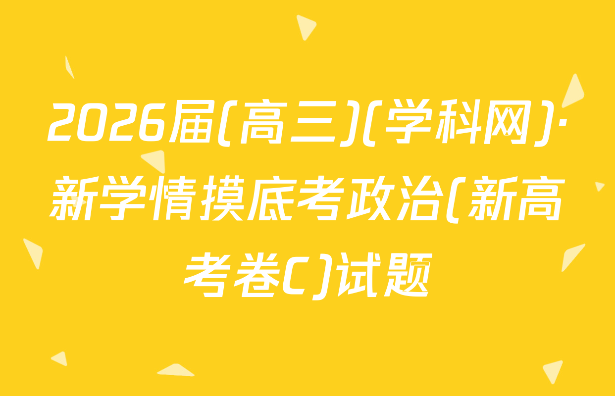 2026届(高三)(学科网)·新学情摸底考政治(新高考卷C)试题