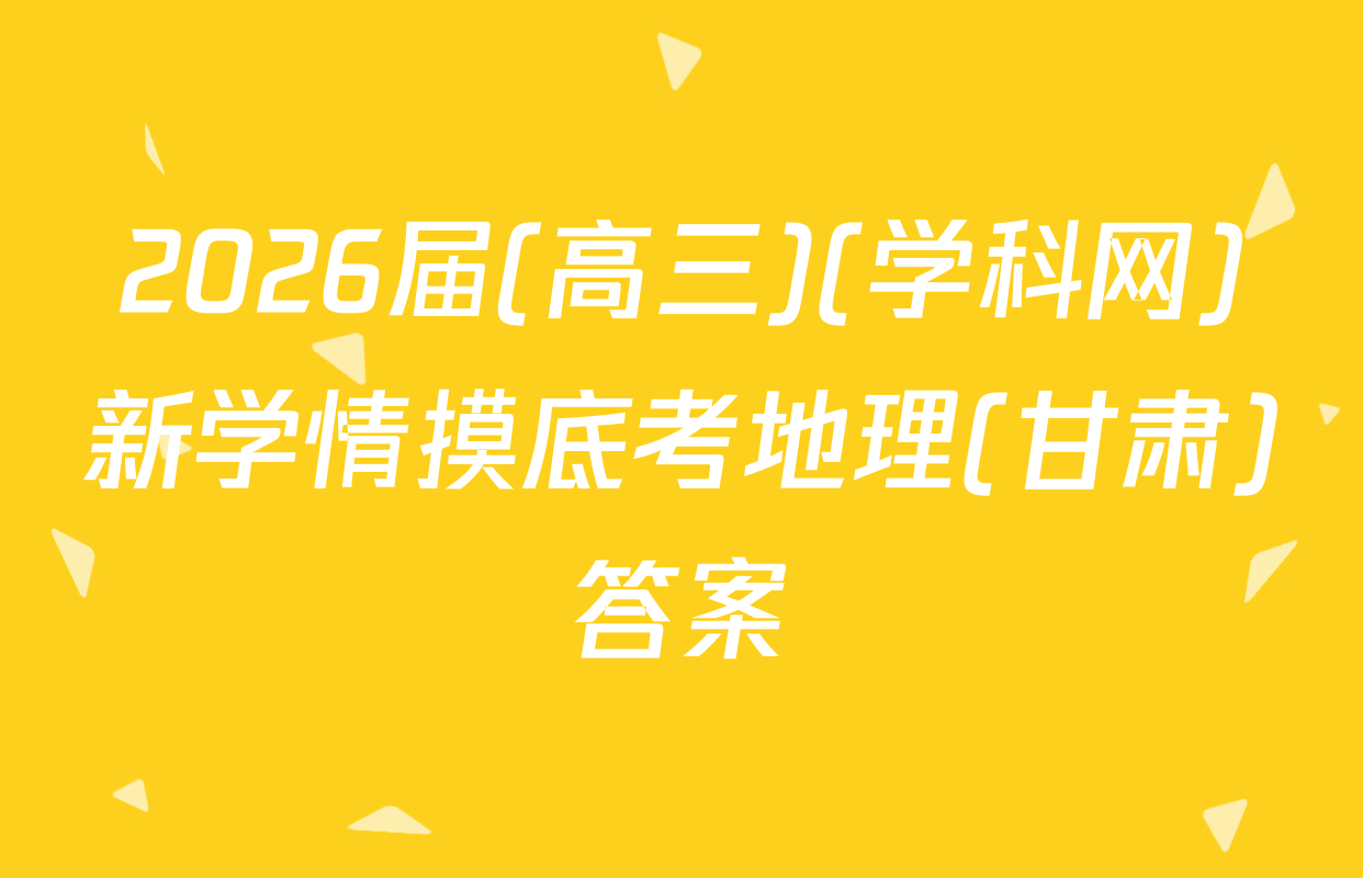 2026届(高三)(学科网)新学情摸底考地理(甘肃)答案