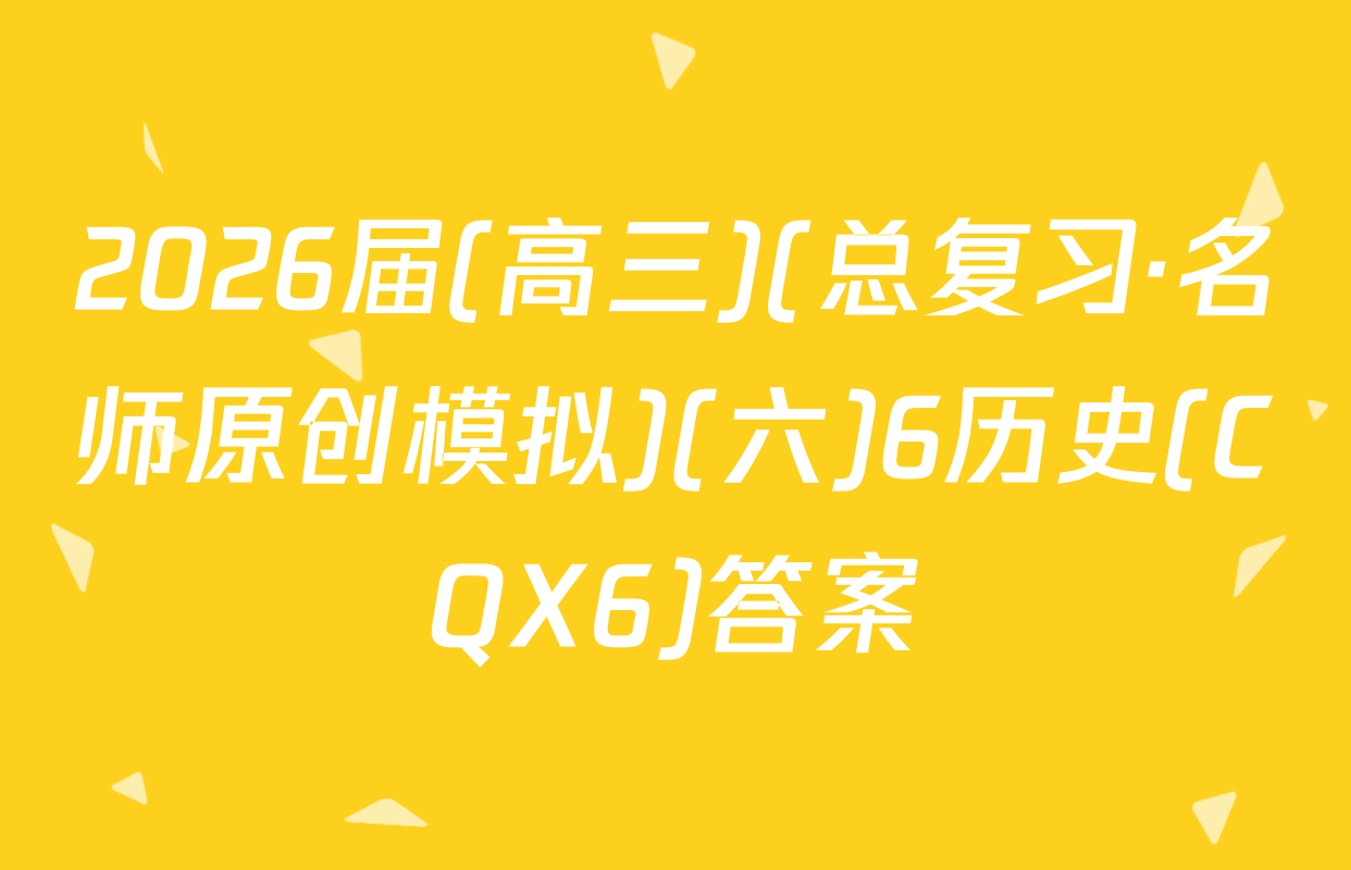 2026届(高三)(总复习·名师原创模拟)(六)6历史(CQX6)答案