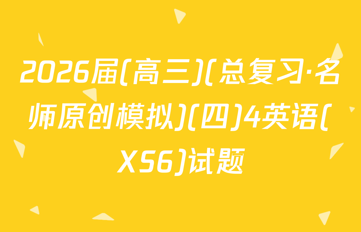 2026届(高三)(总复习·名师原创模拟)(四)4英语(XS6)试题