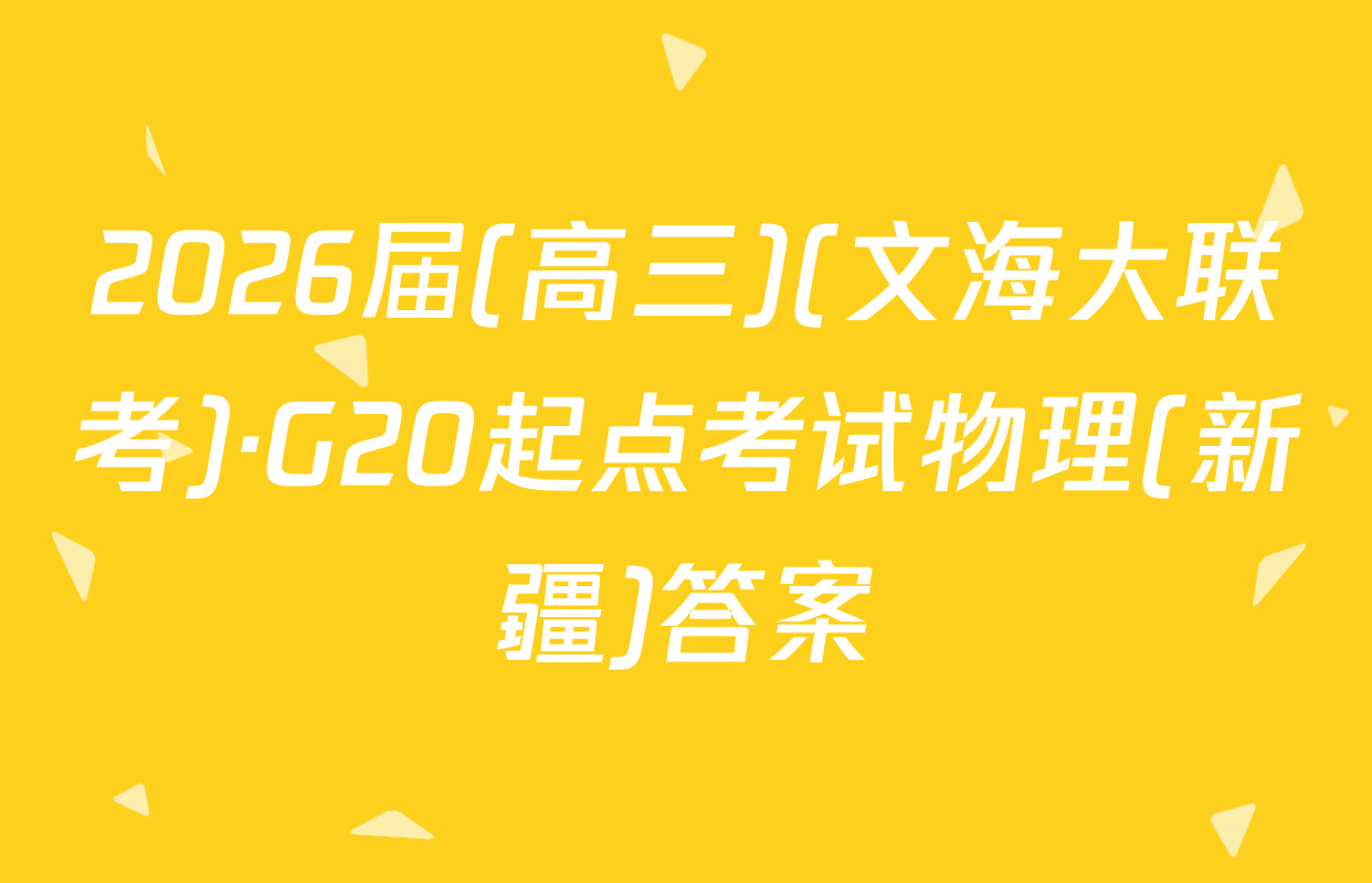 2026届(高三)(文海大联考)·G20起点考试物理(新疆)答案