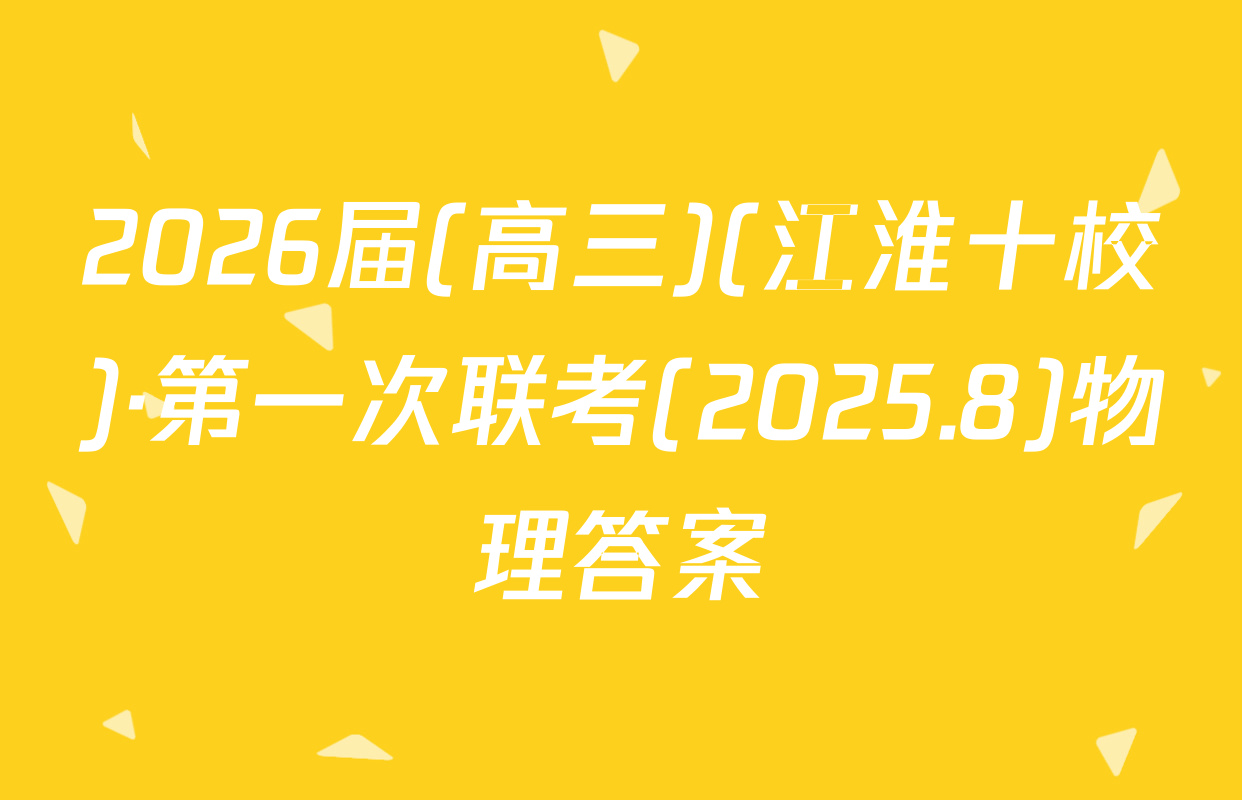 2026届(高三)(江淮十校)·第一次联考(2025.8)物理答案