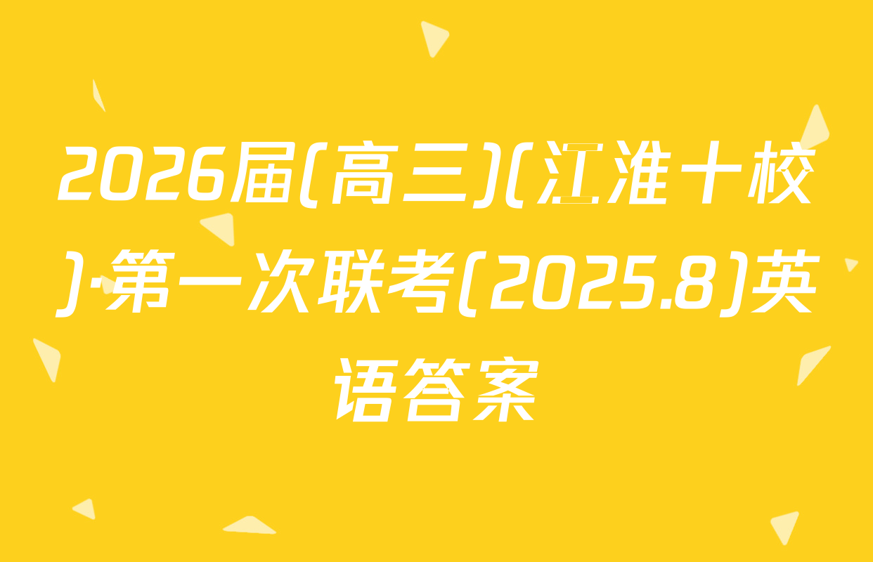 2026届(高三)(江淮十校)·第一次联考(2025.8)英语答案