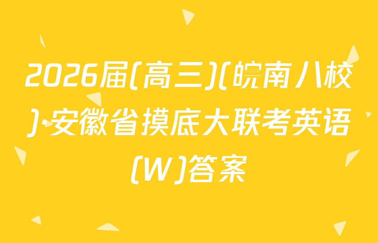 2026届(高三)(皖南八校)·安徽省摸底大联考英语(W)答案