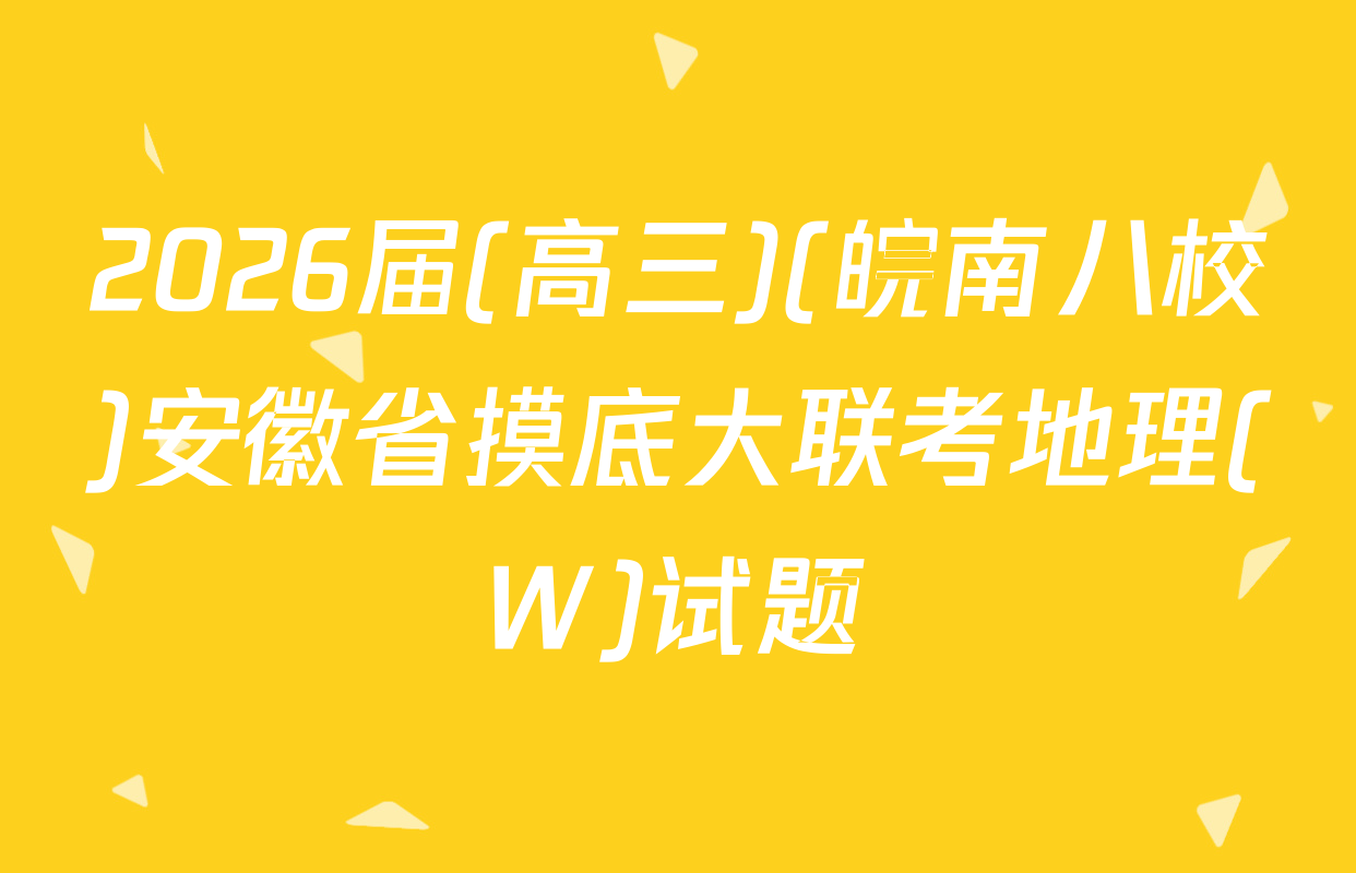 2026届(高三)(皖南八校)安徽省摸底大联考地理(W)试题