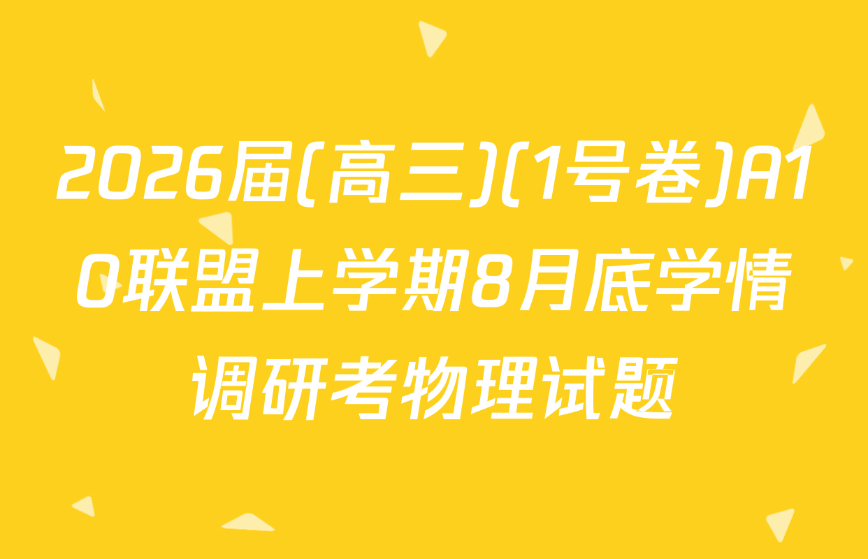 2026届(高三)(1号卷)A10联盟上学期8月底学情调研考物理试题