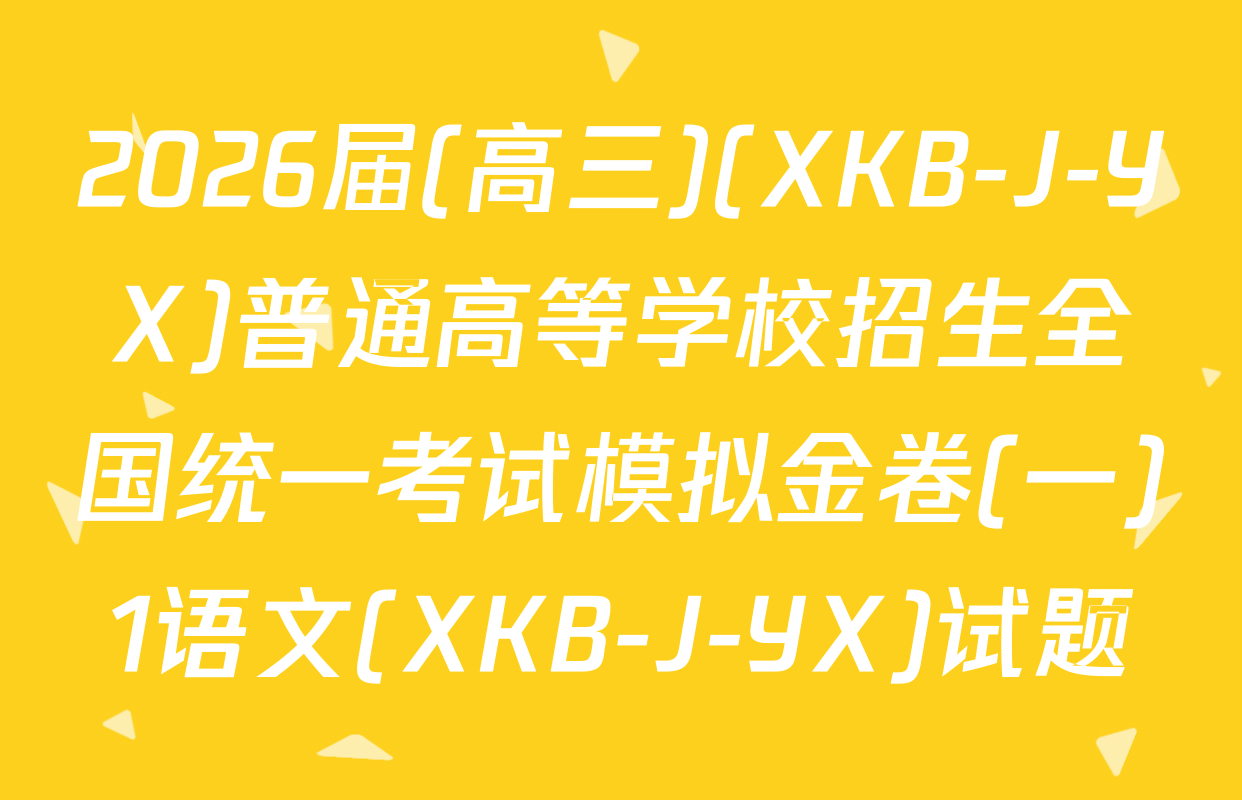 2026届(高三)(XKB-J-YX)普通高等学校招生全国统一考试模拟金卷(一)1语文(XKB-J-YX)试题