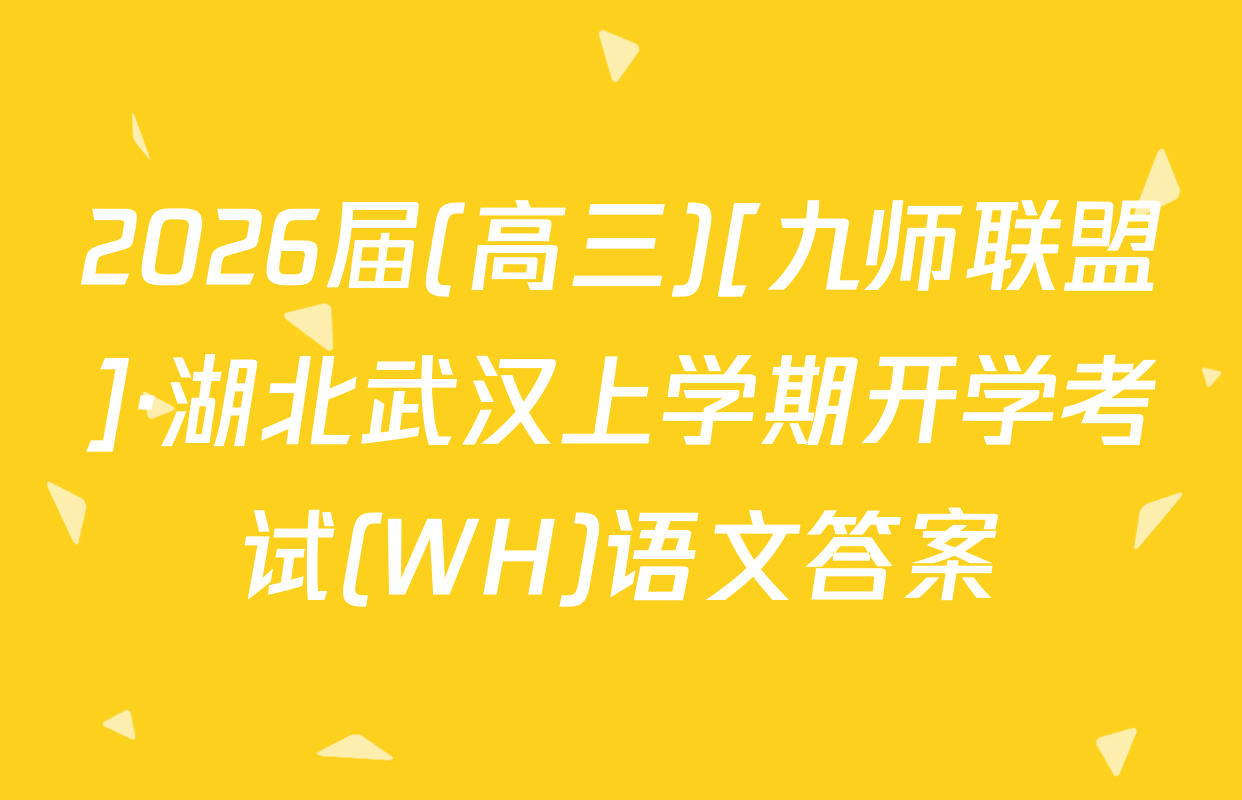 2026届(高三)[九师联盟]·湖北武汉上学期开学考试(WH)语文答案