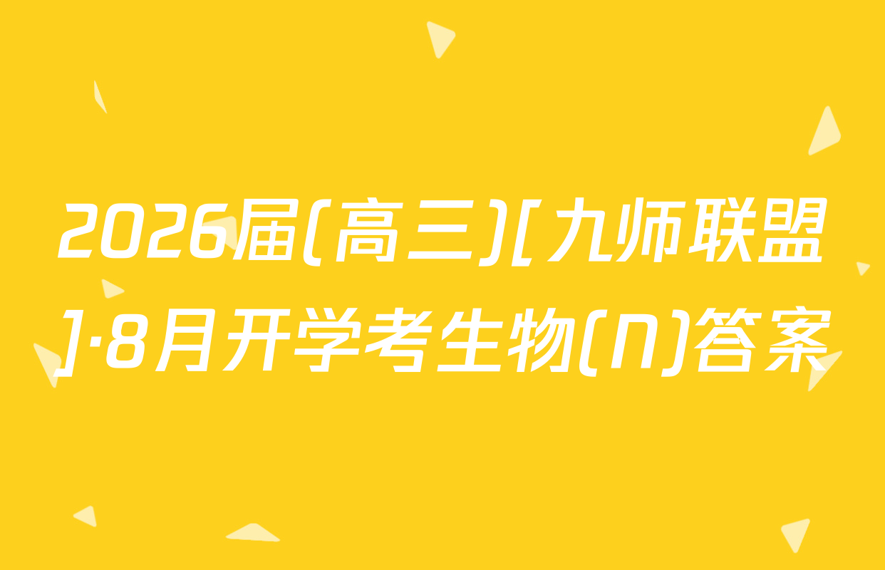 2026届(高三)[九师联盟]·8月开学考生物(N)答案