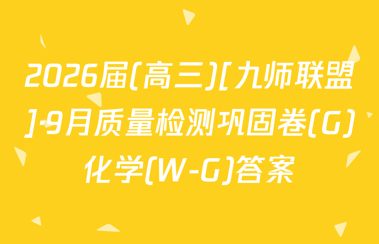 2026届(高三)[九师联盟]·9月质量检测巩固卷(G)化学(W-G)答案