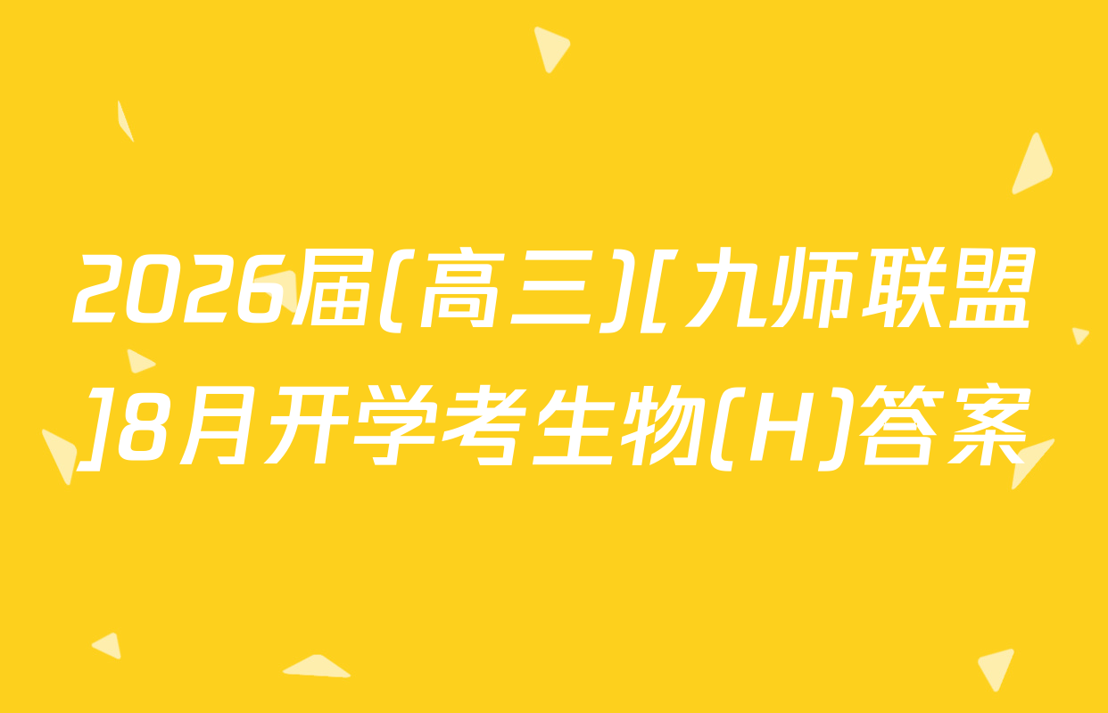 2026届(高三)[九师联盟]8月开学考生物(H)答案