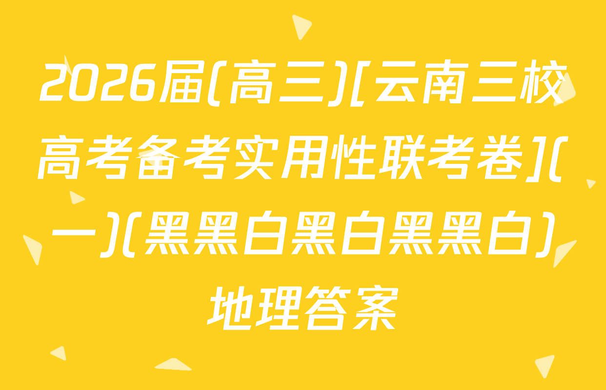 2026届(高三)[云南三校高考备考实用性联考卷](一)(黑黑白黑白黑黑白)地理答案