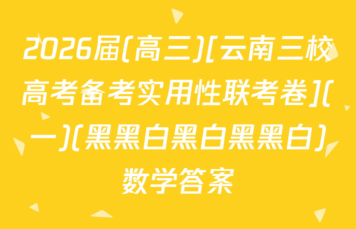 2026届(高三)[云南三校高考备考实用性联考卷](一)(黑黑白黑白黑黑白)数学答案