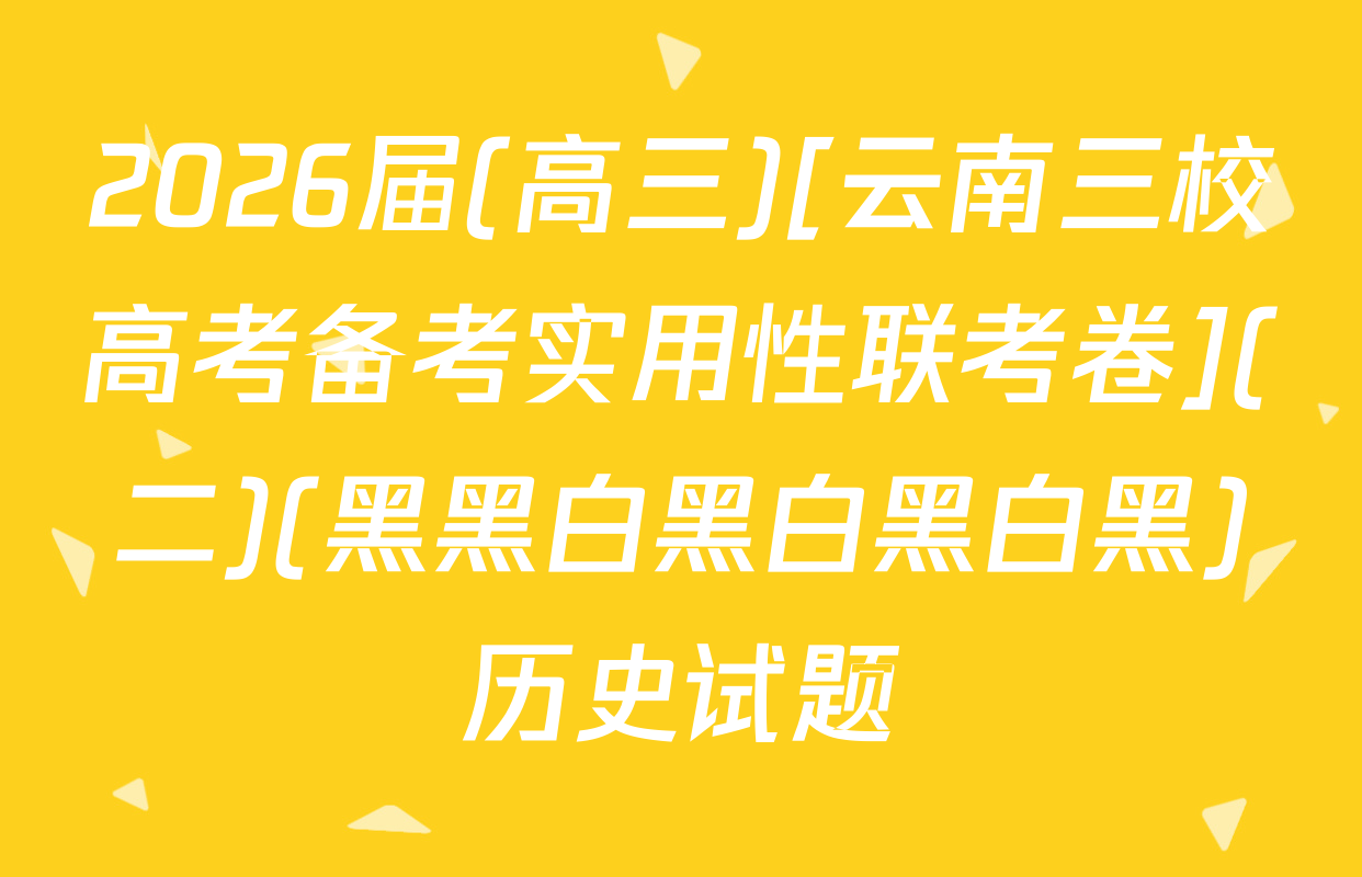 2026届(高三)[云南三校高考备考实用性联考卷](二)(黑黑白黑白黑白黑)历史试题
