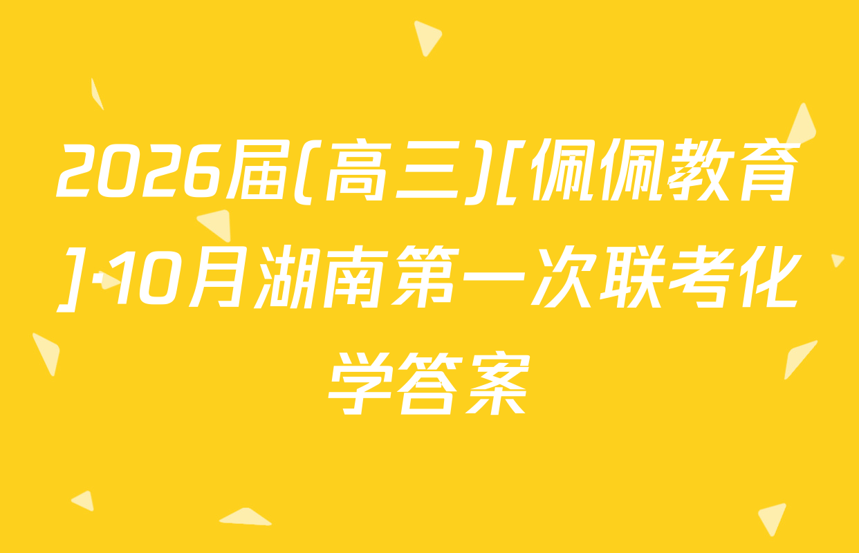2026届(高三)[佩佩教育]·10月湖南第一次联考化学答案