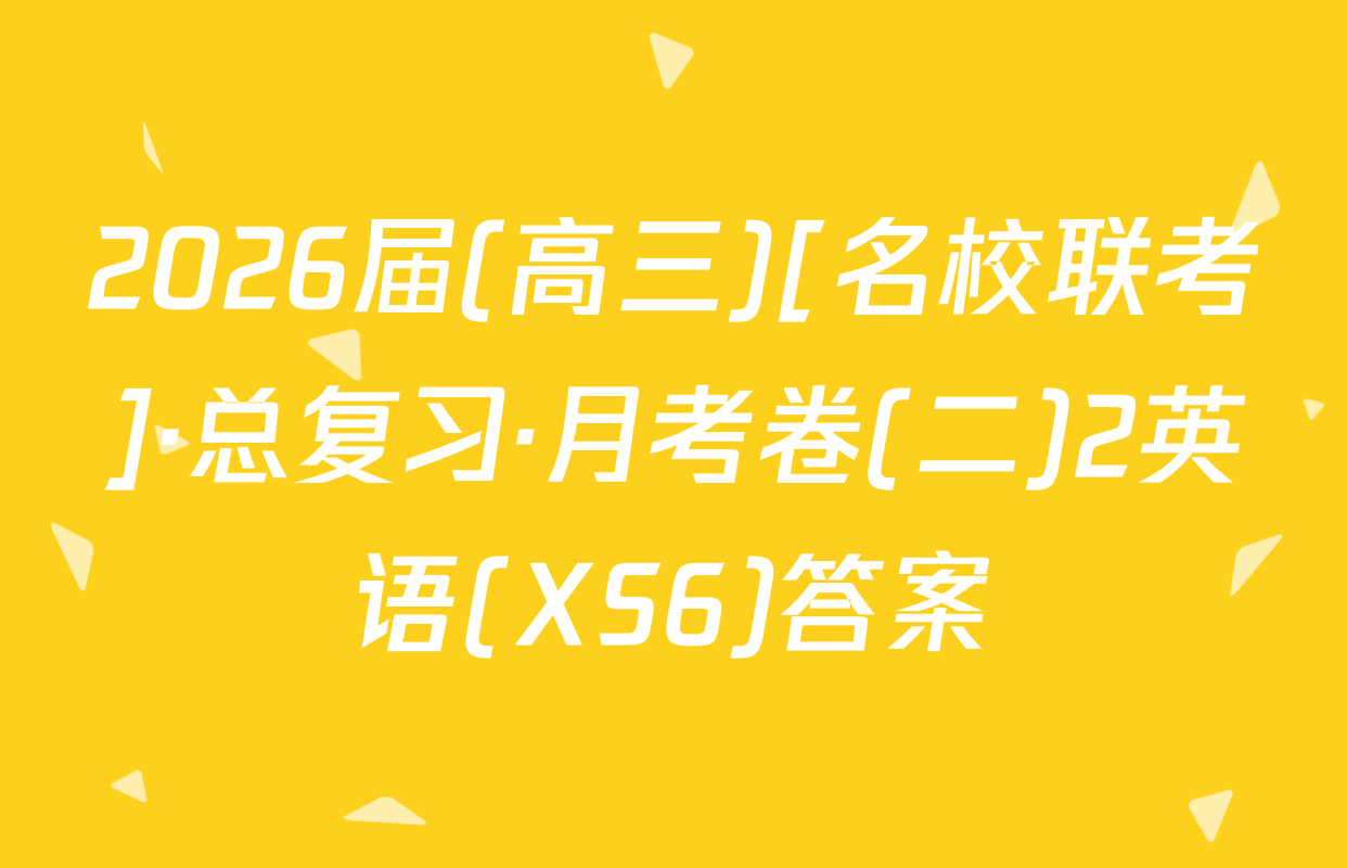2026届(高三)[名校联考]·总复习·月考卷(二)2英语(XS6)答案