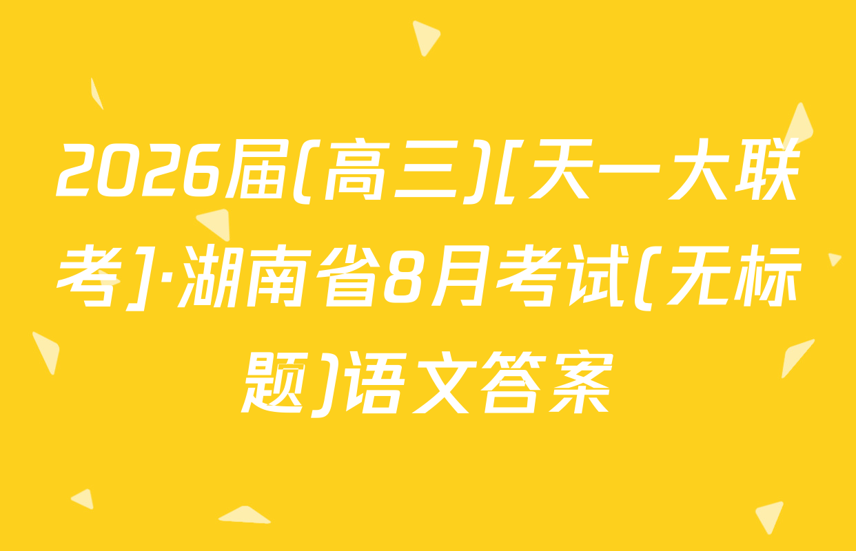 2026届(高三)[天一大联考]·湖南省8月考试(无标题)语文答案