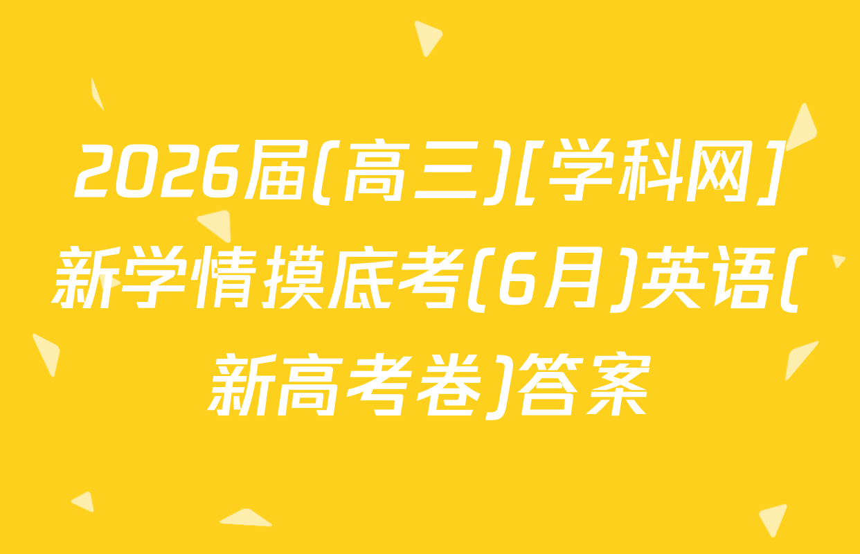 2026届(高三)[学科网]新学情摸底考(6月)英语(新高考卷)答案