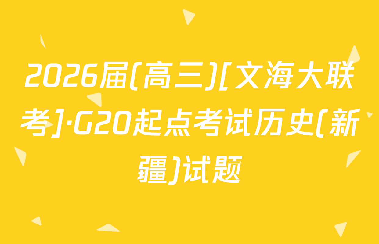 2026届(高三)[文海大联考]·G20起点考试历史(新疆)试题
