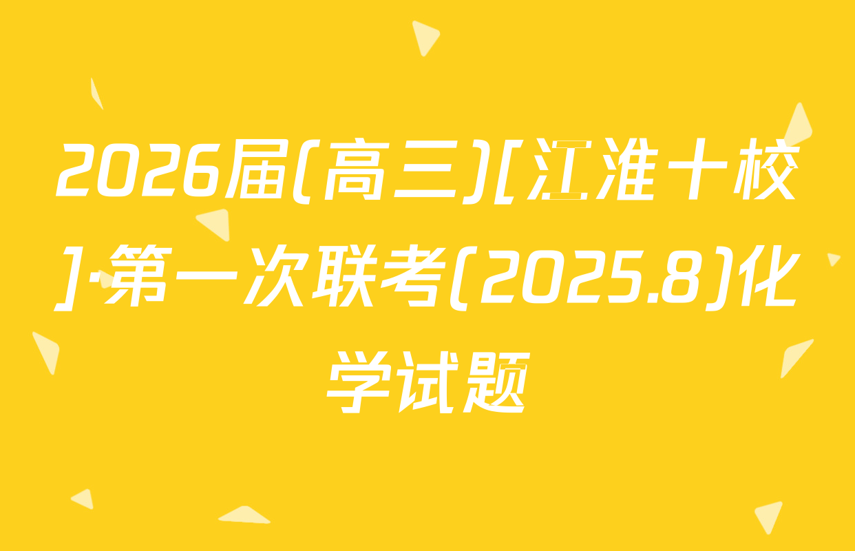 2026届(高三)[江淮十校]·第一次联考(2025.8)化学试题